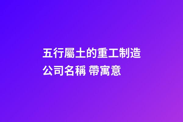 五行屬土的重工制造公司名稱 帶寓意-第1張-公司起名-玄機派
